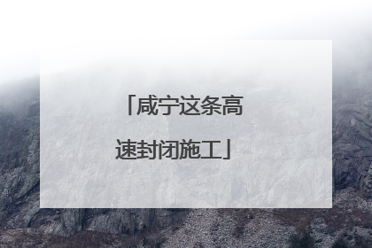 咸宁这条高速封闭施工