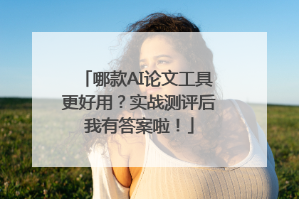 哪款AI论文工具更好用？实战测评后我有答案啦！