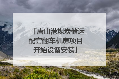 唐山港煤炭储运配套翻车机房项目开始设备安装