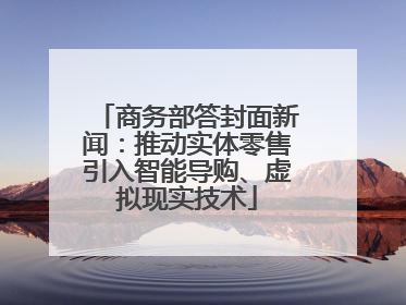 商务部答封面新闻：推动实体零售引入智能导购、虚拟现实技术