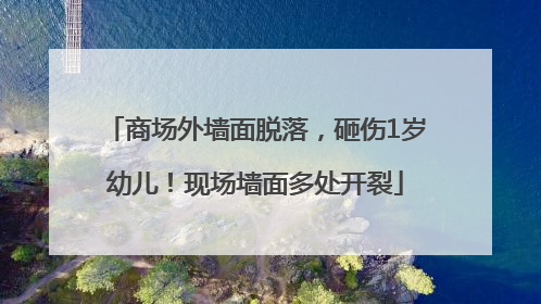 商场外墙面脱落，砸伤1岁幼儿！现场墙面多处开裂