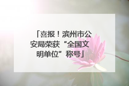 喜报！滨州市公安局荣获“全国文明单位”称号