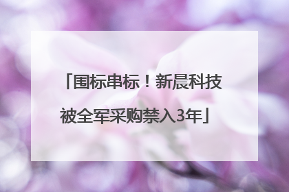 围标串标！新晨科技被全军采购禁入3年