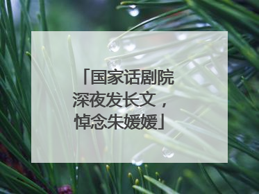 国家话剧院深夜发长文，悼念朱媛媛