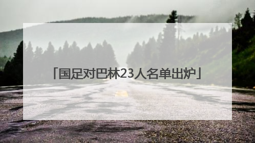 国足对巴林23人名单出炉