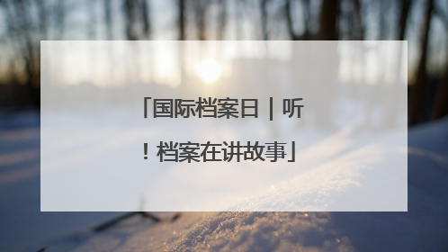 国际档案日｜听！档案在讲故事