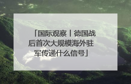 国际观察丨德国战后首次大规模海外驻军传递什么信号