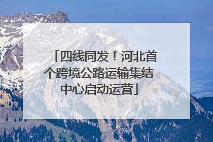 四线同发！河北首个跨境公路运输集结中心启动运营