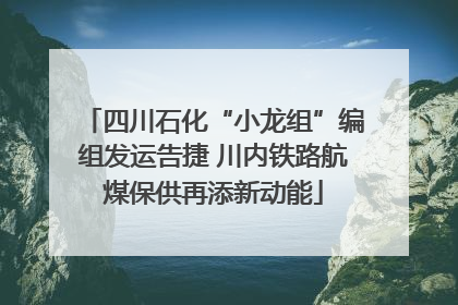 四川石化“小龙组”编组发运告捷 川内铁路航煤保供再添新动能