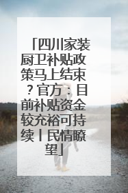 四川家装厨卫补贴政策马上结束？官方：目前补贴资金较充裕可持续丨民情瞭望