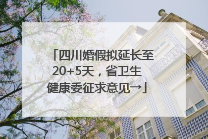 四川婚假拟延长至20+5天，省卫生健康委征求意见→