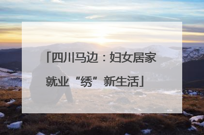 四川马边：妇女居家就业“绣”新生活