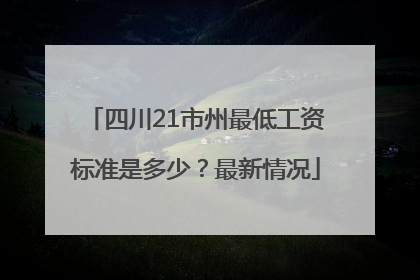 四川21市州最低工资标准是多少？最新情况