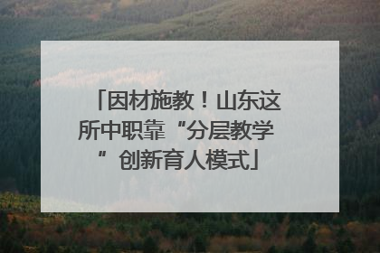 因材施教！山东这所中职靠“分层教学”创新育人模式