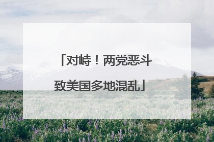 对峙！两党恶斗致美国多地混乱