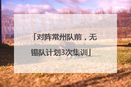 对阵常州队前，无锡队计划3次集训