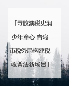 寻胶澳税史润少年童心 青岛市税务局构建税收普法新场景