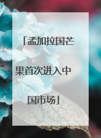孟加拉国芒果首次进入中国市场