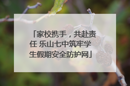 家校携手，共赴责任 乐山七中筑牢学生假期安全防护网