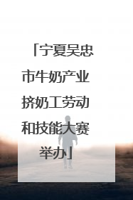 宁夏吴忠市牛奶产业挤奶工劳动和技能大赛举办