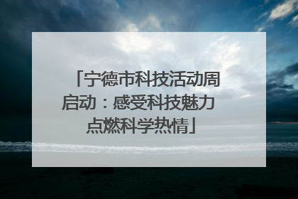 宁德市科技活动周启动：感受科技魅力 点燃科学热情