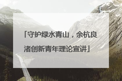 守护绿水青山，余杭良渚创新青年理论宣讲