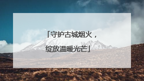 守护古城烟火，绽放温暖光芒