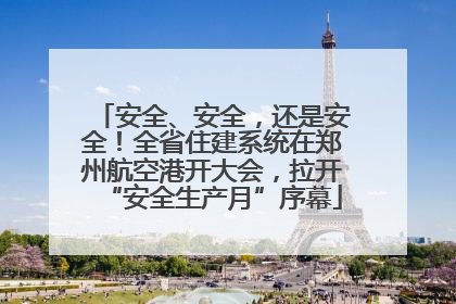 安全、安全，还是安全！全省住建系统在郑州航空港开大会，拉开“安全生产月”序幕