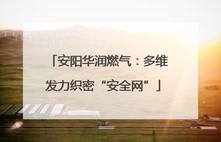 安阳华润燃气：多维发力织密“安全网”