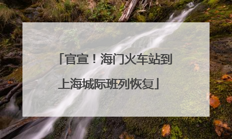 官宣!海门火车站到上海城际班列恢复
