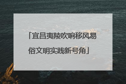 宜昌夷陵吹响移风易俗文明实践新号角