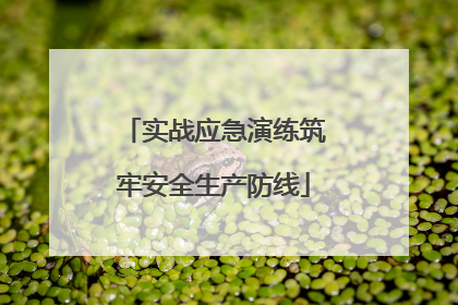 实战应急演练筑牢安全生产防线