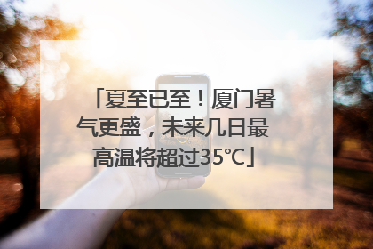 夏至已至！厦门暑气更盛，未来几日最高温将超过35℃