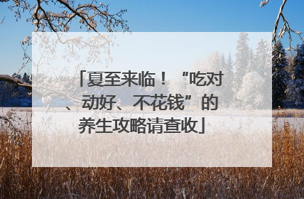 夏至来临！“吃对、动好、不花钱”的养生攻略请查收