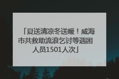夏送清凉冬送暖！威海市共救助流浪乞讨等遇困人员1501人次
