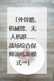 外骨骼、机械臂、无人机群……战场综合保障演练新模式→