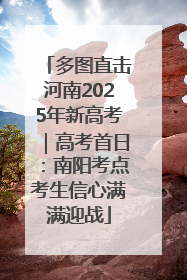 多图直击河南2025年新高考｜高考首日：南阳考点考生信心满满迎战