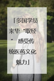 多国学员来华“取经” 感受传统医药文化魅力