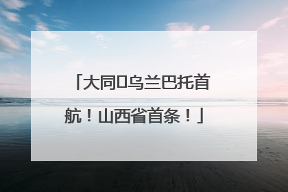 大同⇌乌兰巴托首航！山西省首条！