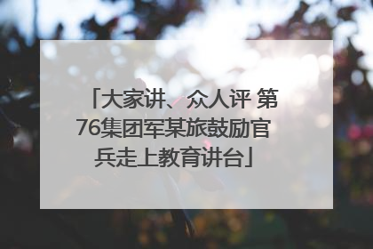 大家讲、众人评 第76集团军某旅鼓励官兵走上教育讲台
