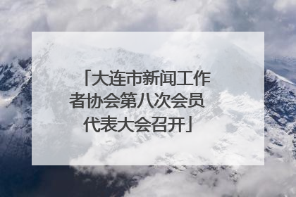 大连市新闻工作者协会第八次会员代表大会召开