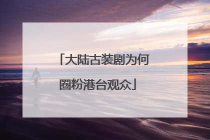 大陆古装剧为何圈粉港台观众