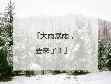 大雨暴雨，要来了！