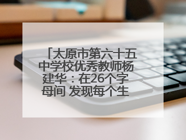 太原市第六十五中学校优秀教师杨建华：在26个字母间 发现每个生命的独特光芒