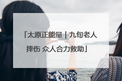 太原正能量｜九旬老人摔伤 众人合力救助