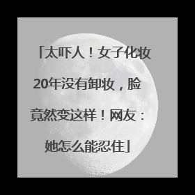 太吓人！女子化妆20年没有卸妆，脸竟然变这样！网友：她怎么能忍住