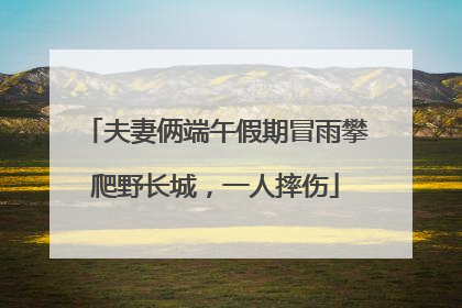 夫妻俩端午假期冒雨攀爬野长城，一人摔伤