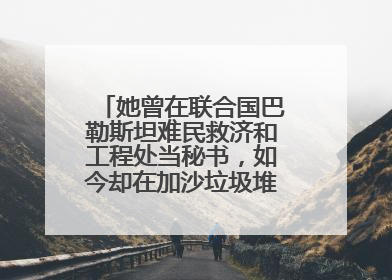 她曾在联合国巴勒斯坦难民救济和工程处当秘书，如今却在加沙垃圾堆中找吃的