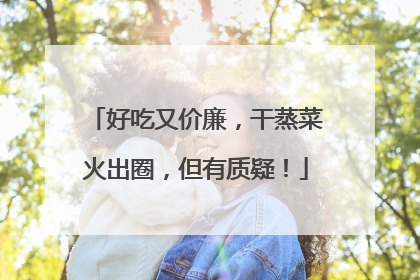 好吃又价廉，干蒸菜火出圈，但有质疑！