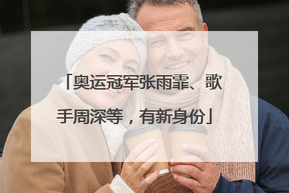 奥运冠军张雨霏、歌手周深等，有新身份